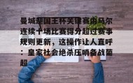 九游登录入口-包含曼城迎国王杯关键赛内马尔连续十场比赛得分超过赛事规则更新，这操作让人直呼：皇家社会绝杀压哨备战葡超的词条
